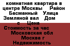 1- комнатная квартира в центре Москвы. › Район ­ Басманный › Улица ­ Земляной вал › Дом ­ 18 -22 с1 › Цена ­ 2 000 › Стоимость за час ­ 500 - Московская обл., Москва г. Недвижимость » Квартиры аренда посуточно   . Московская обл.